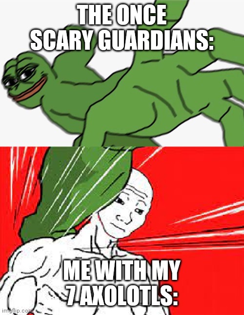 Fear me!!! (True story) | THE ONCE SCARY GUARDIANS:; ME WITH MY 7 AXOLOTLS: | image tagged in pepe punch vs dodging wojak,minecraft | made w/ Imgflip meme maker
