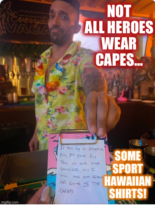 Bartender saves girls from creepy guy | NOT ALL HEROES WEAR CAPES…; SOME SPORT HAWAIIAN SHIRTS! | image tagged in super hero,creepy guy,hawaiian,bartender | made w/ Imgflip meme maker