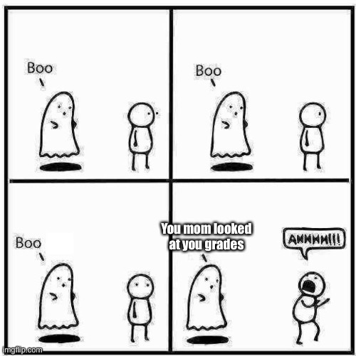 Boo! |  You mom looked at you grades | image tagged in ghost boo | made w/ Imgflip meme maker