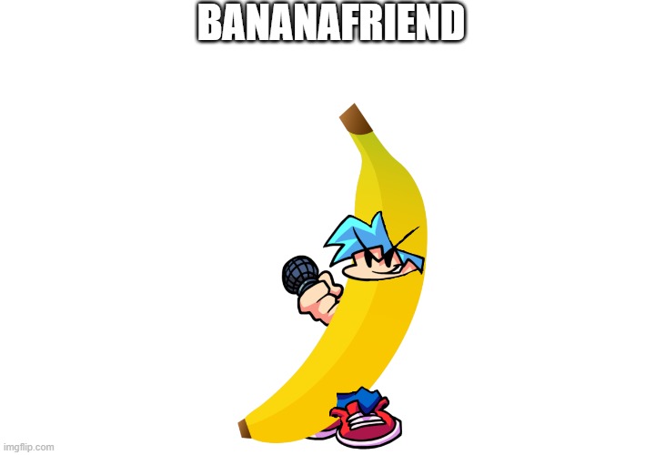 Bananafriend | BANANAFRIEND | image tagged in friday night funkin,banana | made w/ Imgflip meme maker