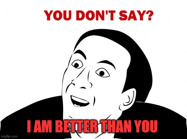 You Don't Say Meme | I AM BETTER THAN YOU | image tagged in memes,you don't say | made w/ Imgflip meme maker