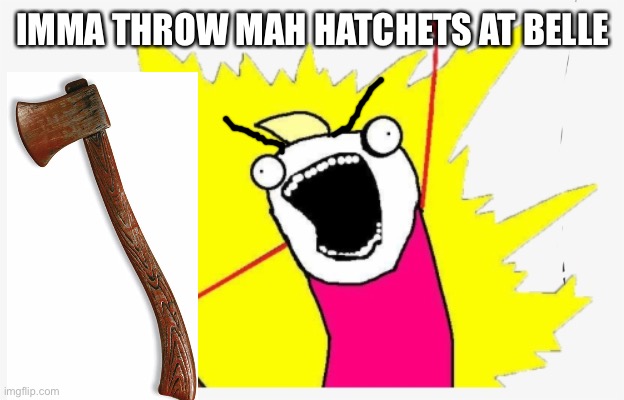 Toby Gonna Kill Me | IMMA THROW MAH HATCHETS AT BELLE | image tagged in angry stick figure | made w/ Imgflip meme maker
