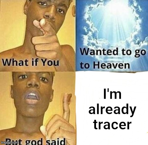 What if you wanted to go to Heaven | I'm already tracer | image tagged in what if you wanted to go to heaven | made w/ Imgflip meme maker