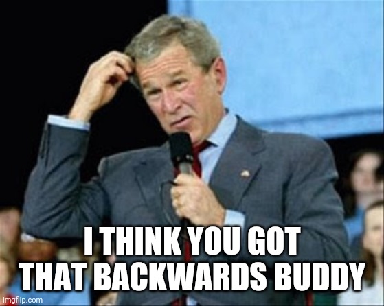 whut? | I THINK YOU GOT THAT BACKWARDS BUDDY | image tagged in whut | made w/ Imgflip meme maker