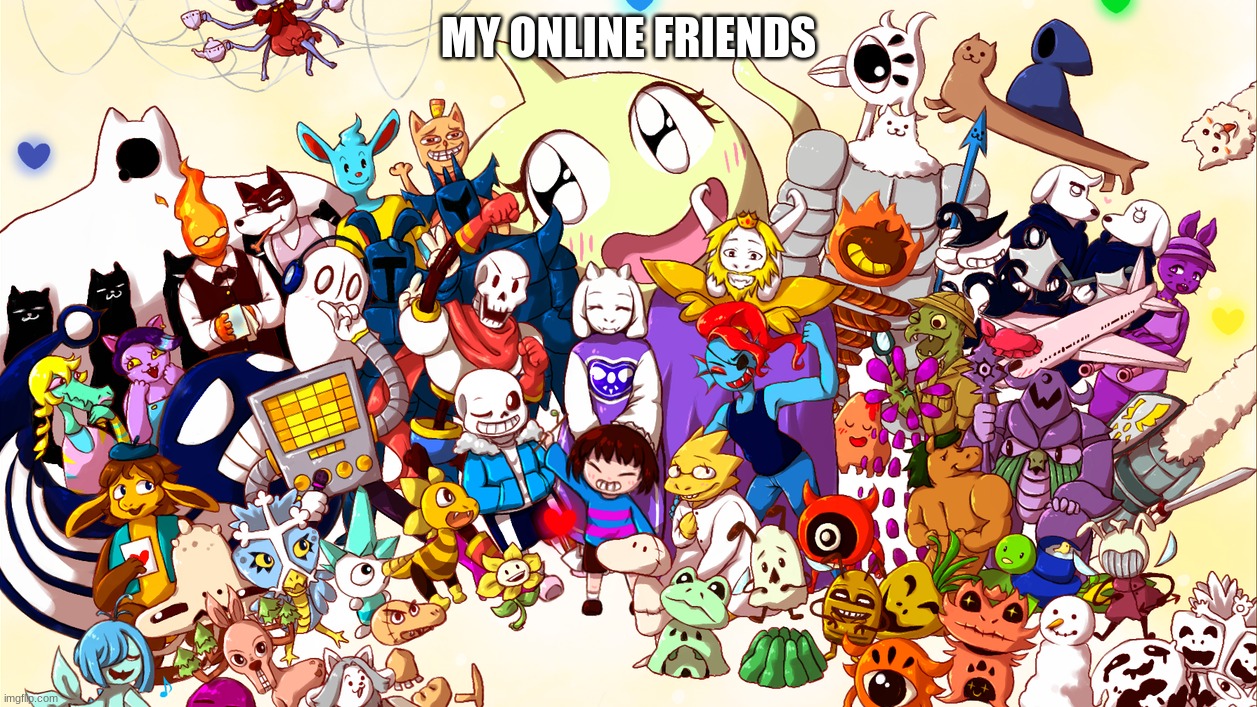My online friends are the only ones who get me | MY ONLINE FRIENDS | image tagged in so true,noice,undertale | made w/ Imgflip meme maker