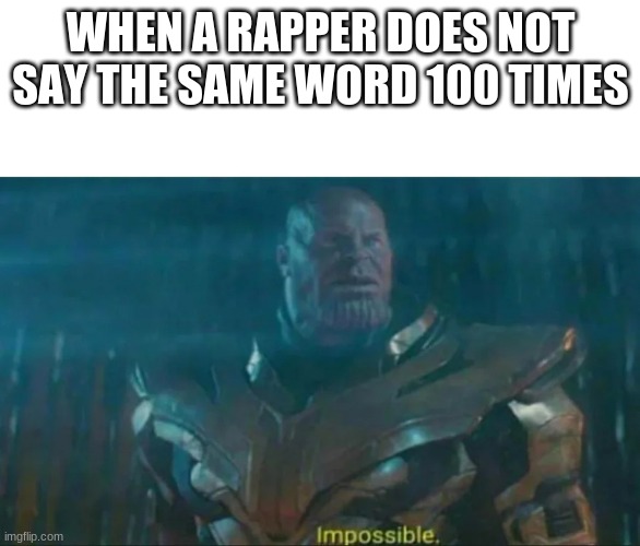 i found out this morning | WHEN A RAPPER DOES NOT SAY THE SAME WORD 100 TIMES | image tagged in thanos impossible | made w/ Imgflip meme maker