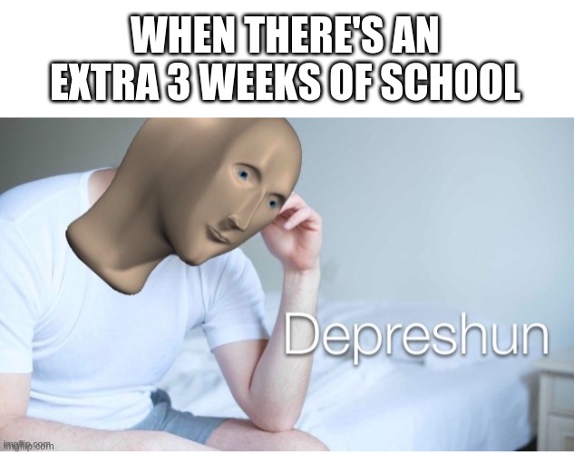 It's a template now! | WHEN THERE'S AN EXTRA 3 WEEKS OF SCHOOL | image tagged in depreshun man,funny,memes,school,middle school,summer | made w/ Imgflip meme maker