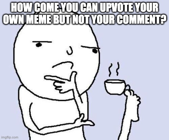 Try it on your posts. | HOW COME YOU CAN UPVOTE YOUR OWN MEME BUT NOT YOUR COMMENT? | image tagged in thinking meme | made w/ Imgflip meme maker