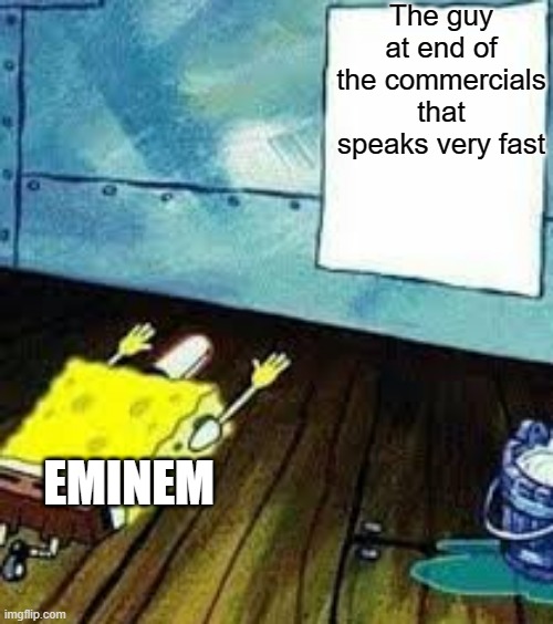 Eminem isn't the fastest singer/talker/rapper in the world... | The guy at end of the commercials that speaks very fast; EMINEM | image tagged in spongebob worship | made w/ Imgflip meme maker