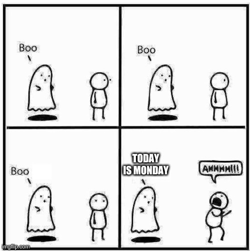 Mondays | TODAY IS MONDAY | image tagged in ghost boo | made w/ Imgflip meme maker