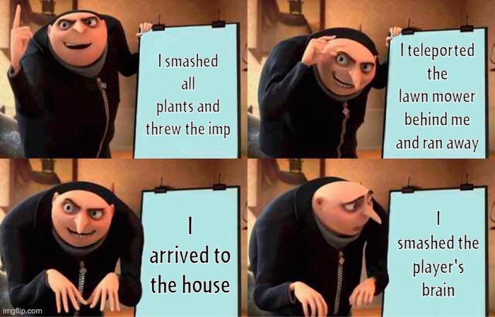 PvZ Gargantuar smashed the player's brain | I smashed all plants and threw the imp; I teleported the lawn mower behind me and ran away; I arrived to the house; I smashed the player's brain | image tagged in memes,gru's plan,pvz | made w/ Imgflip meme maker