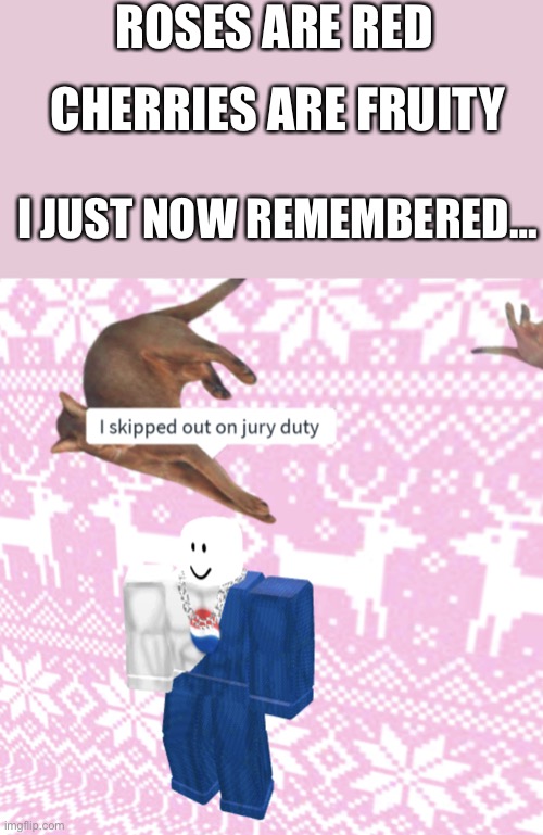 Roses are red | ROSES ARE RED; CHERRIES ARE FRUITY; I JUST NOW REMEMBERED… | image tagged in roblox jury duty,memes,fun,roblox,jury duty | made w/ Imgflip meme maker