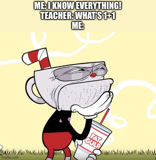 Hummmmm | ME: I KNOW EVERYTHING!
TEACHER: WHAT’S 1+1
ME: | image tagged in cuphead thinking,cuphead | made w/ Imgflip meme maker