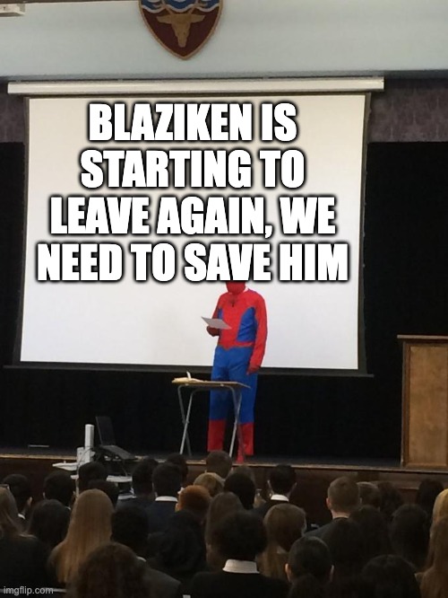 SAVE HIM |  BLAZIKEN IS STARTING TO LEAVE AGAIN, WE NEED TO SAVE HIM | image tagged in spiderman presentation | made w/ Imgflip meme maker
