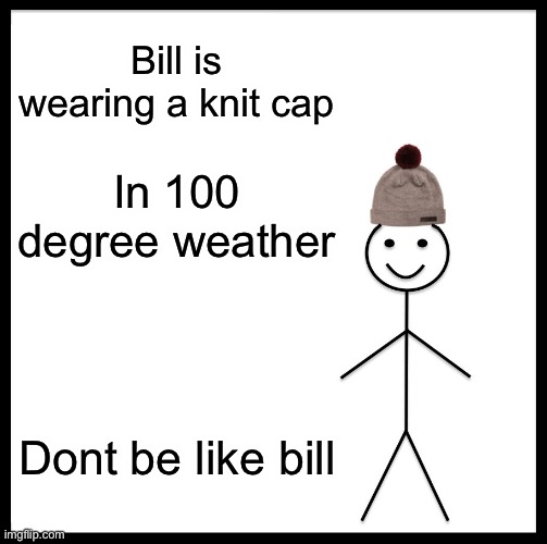 Jeez its hot here |  Bill is wearing a knit cap; In 100 degree weather; Dont be like bill | image tagged in memes,be like bill | made w/ Imgflip meme maker