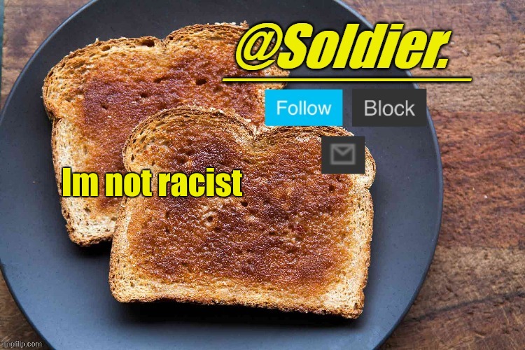 Soldier. Bread Temp | Im not racist | image tagged in soldier bread temp | made w/ Imgflip meme maker