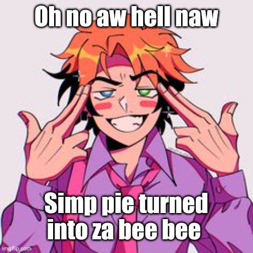 Da Senpai | Oh no aw hell naw; Simp pie turned into za bee bee | image tagged in da senpai | made w/ Imgflip meme maker