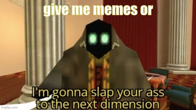 I'm gonna slap your ass to the next dimension | give me memes or | image tagged in i'm gonna slap your ass to the next dimension | made w/ Imgflip meme maker