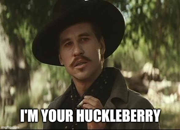 I'll be your huckleberry  | I'M YOUR HUCKLEBERRY | image tagged in i'll be your huckleberry,formuladank | made w/ Imgflip meme maker
