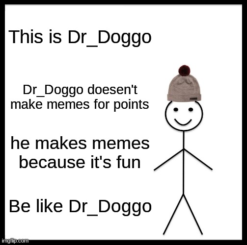 Be Like Bill | This is Dr_Doggo; Dr_Doggo doesen't make memes for points; he makes memes because it's fun; Be like Dr_Doggo | image tagged in memes,be like bill | made w/ Imgflip meme maker