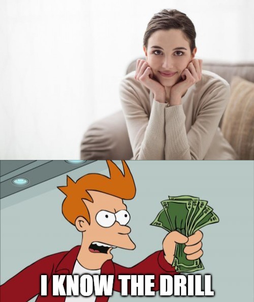 Married men be like | I KNOW THE DRILL | image tagged in calm content woman staring at you intently,married,shut up and take my money fry | made w/ Imgflip meme maker