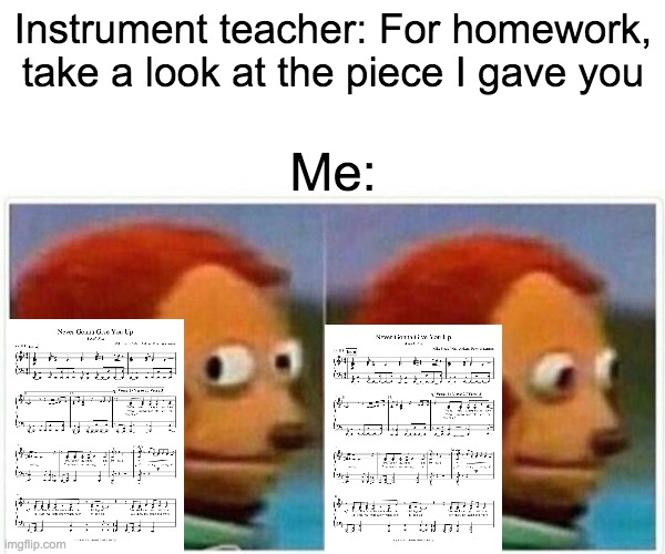 do what they say, not what they intend. | Instrument teacher: For homework, take a look at the piece I gave you; Me: | image tagged in memes,monkey puppet | made w/ Imgflip meme maker