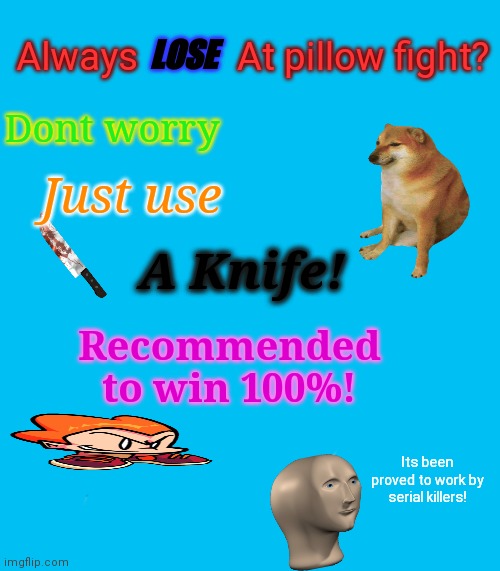 Be Like Bill | Always           At pillow fight? LOSE; Dont worry; Just use; A Knife! Recommended to win 100%! Its been proved to work by serial killers! | image tagged in memes,be like bill | made w/ Imgflip meme maker