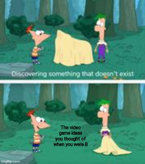 Discovering Something that Doesn't Exist | The video game ideas you thought of when you were 8 | image tagged in discovering something that doesn't exist | made w/ Imgflip meme maker