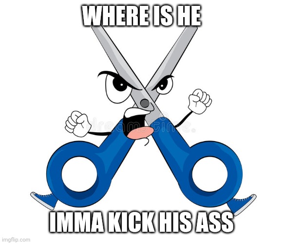WHERE IS HE IMMA KICK HIS ASS | made w/ Imgflip meme maker