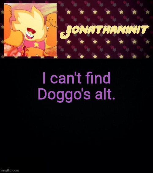 jonathaninit but he's holding it down | I can't find Doggo's alt. | image tagged in jonathaninit but he's holding it down | made w/ Imgflip meme maker