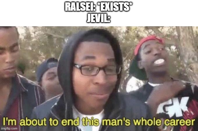 I’m about to end this man’s whole career | RALSEI: *EXISTS*
JEVIL: | image tagged in i m about to end this man s whole career | made w/ Imgflip meme maker