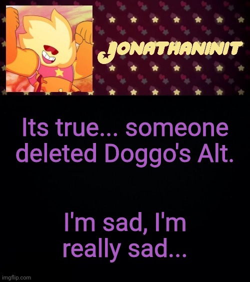 jonathaninit but he's holding it down | Its true... someone deleted Doggo's Alt. I'm sad, I'm really sad... | image tagged in jonathaninit but he's holding it down | made w/ Imgflip meme maker