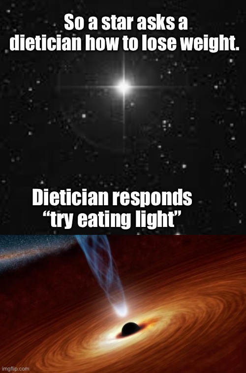 Dad jokes suck | So a star asks a dietician how to lose weight. Dietician responds “try eating light” | image tagged in black holes,memes,bad memes,crappy memes,stupid memes | made w/ Imgflip meme maker
