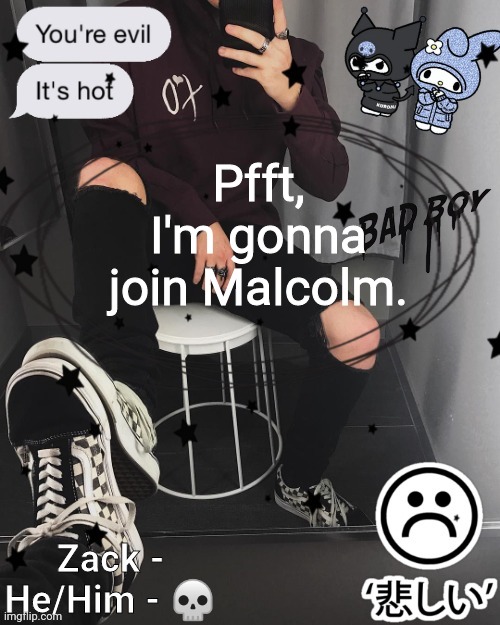 Zack | Pfft, I'm gonna join Malcolm. | image tagged in zack | made w/ Imgflip meme maker
