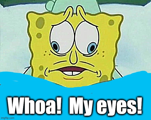 cross eyed spongebob | Whoa!  My eyes! | image tagged in cross eyed spongebob | made w/ Imgflip meme maker