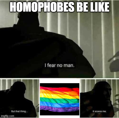 I fear no man | HOMOPHOBES BE LIKE | image tagged in i fear no man,homophobic,gay pride flag | made w/ Imgflip meme maker