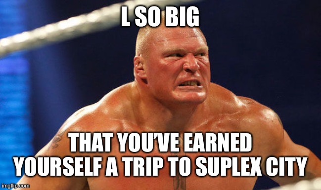 L SO BIG; THAT YOU’VE EARNED YOURSELF A TRIP TO SUPLEX CITY | made w/ Imgflip meme maker