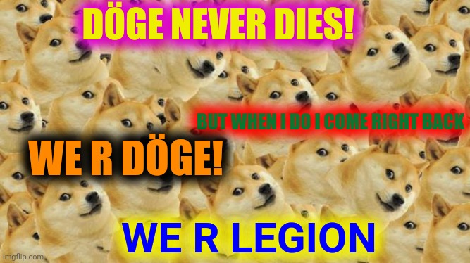 Multi Doge Meme | DÖGE NEVER DIES! BUT WHEN I DO I COME RIGHT BACK WE R DÖGE! WE R LEGION | image tagged in memes,multi doge | made w/ Imgflip meme maker