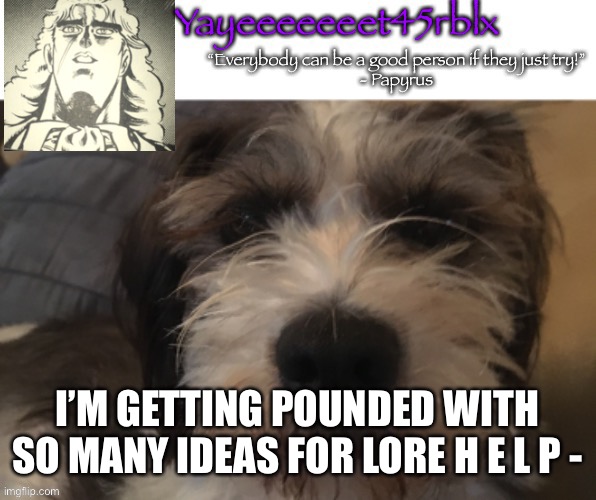 a | I’M GETTING POUNDED WITH SO MANY IDEAS FOR LORE H E L P - | image tagged in yayeeeeeeet45rblx announcement | made w/ Imgflip meme maker