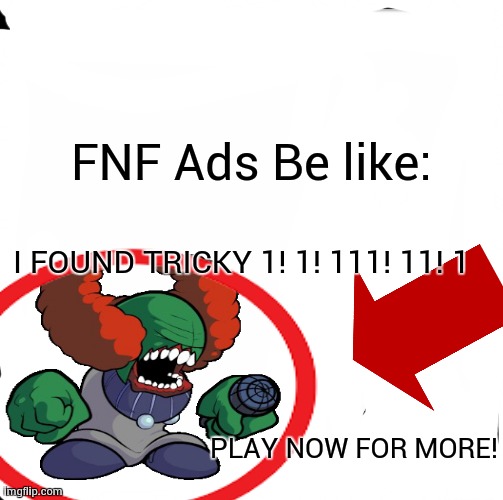 FNF Ads be like | FNF Ads Be like:; I FOUND TRICKY 1! 1! 111! 11! 1; PLAY NOW FOR MORE! | image tagged in wydm,funny | made w/ Imgflip meme maker