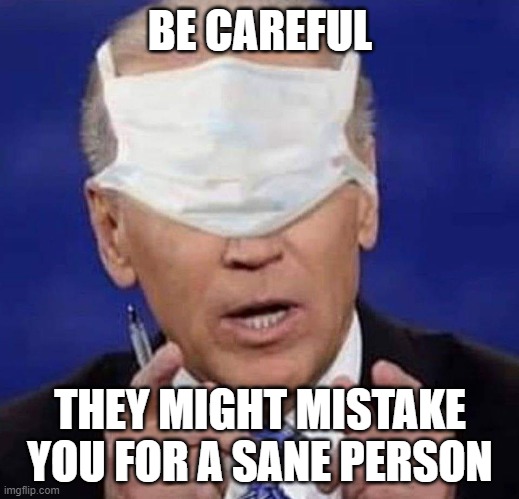 CREEPY UNCLE JOE BIDEN | BE CAREFUL THEY MIGHT MISTAKE YOU FOR A SANE PERSON | image tagged in creepy uncle joe biden | made w/ Imgflip meme maker