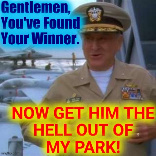 admiral benson | Gentlemen, You've Found
Your Winner. NOW GET HIM THE
HELL OUT OF
MY PARK! | image tagged in admiral benson | made w/ Imgflip meme maker