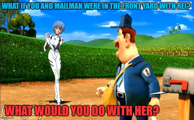 What if you meet Rei |  WHAT IF YOU AND MAILMAN WERE IN THE FRONT YARD WITH REI? WHAT WOULD YOU DO WITH HER? | image tagged in neon genesis evangelion | made w/ Imgflip meme maker