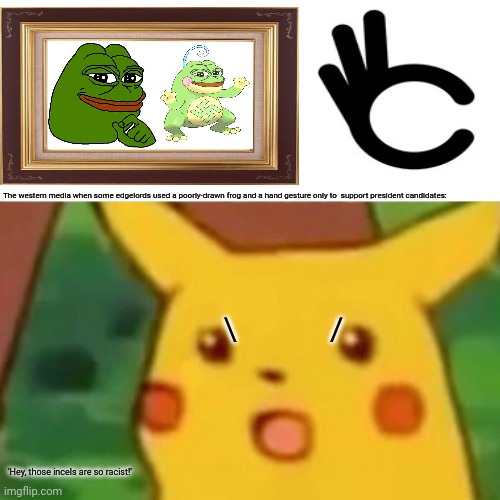 Surprised Pikachu Meme | The western media when some edgelords used a poorly-drawn frog and a hand gesture only to  support president candidates:; \             /; 'Hey, those incels are so racist!' | image tagged in memes,surprised pikachu,president | made w/ Imgflip meme maker