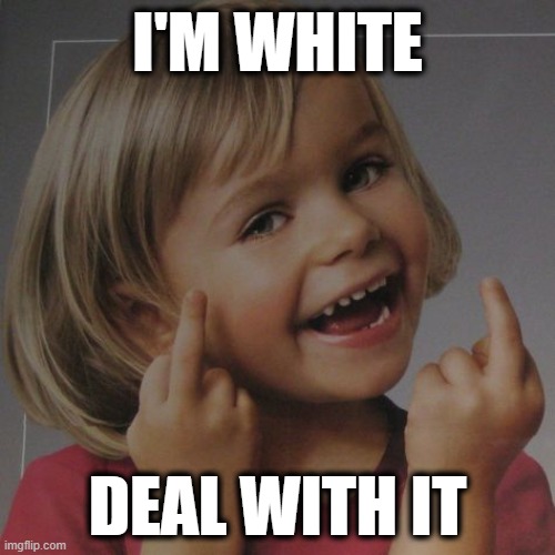 Critical Race Theory Blowback | I'M WHITE; DEAL WITH IT | image tagged in whiteness,critical race theory,white self-loathing | made w/ Imgflip meme maker
