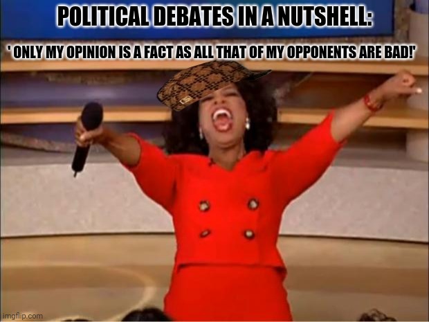 Oprah You Get A | POLITICAL DEBATES IN A NUTSHELL:; ' ONLY MY OPINION IS A FACT AS ALL THAT OF MY OPPONENTS ARE BAD!' | image tagged in memes,oprah you get a,politics lol | made w/ Imgflip meme maker