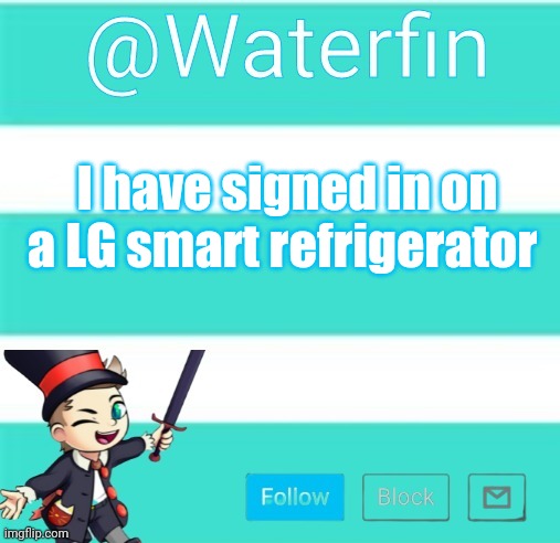 Waterfins Template | I have signed in on a LG smart refrigerator | image tagged in waterfins template | made w/ Imgflip meme maker