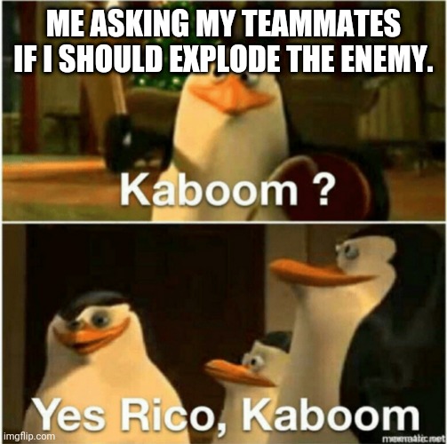 Rocket League | ME ASKING MY TEAMMATES IF I SHOULD EXPLODE THE ENEMY. | image tagged in kaboom yes rico kaboom | made w/ Imgflip meme maker