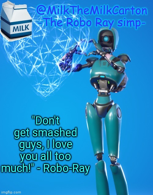 If you take this out of context istg | "Don't get smashed guys, I love you all too much!" - Robo-Ray | image tagged in milkthemilkcarton but he's the robo-ray simp | made w/ Imgflip meme maker