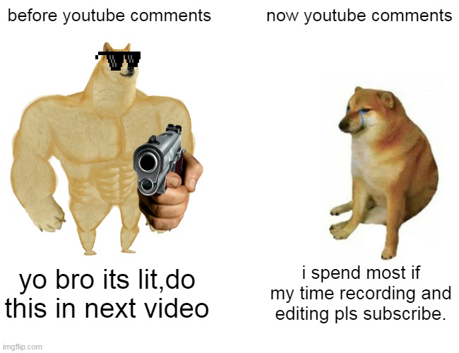 Buff Doge vs. Cheems | before youtube comments; now youtube comments; yo bro its lit,do this in next video; i spend most if my time recording and editing pls subscribe. | image tagged in memes,buff doge vs cheems | made w/ Imgflip meme maker